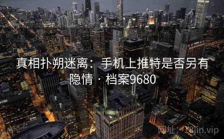 真相扑朔迷离：手机上推特是否另有隐情 · 档案9680