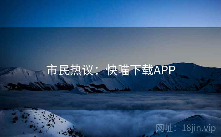市民热议：快喵下载APP