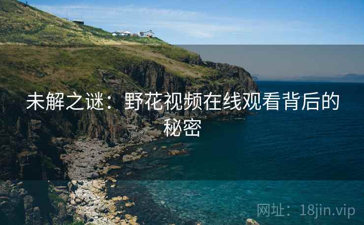 未解之谜：野花视频在线观看背后的秘密