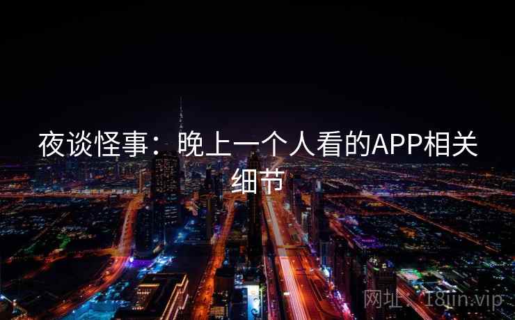夜谈怪事：晚上一个人看的APP相关细节  第2张