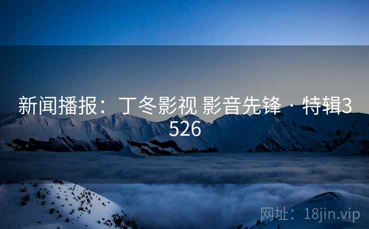 新闻播报：丁冬影视 影音先锋 · 特辑3526  第1张