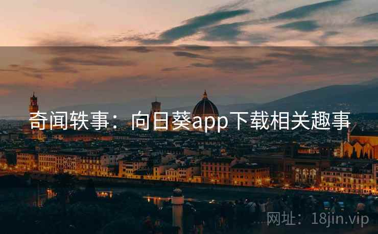 奇闻轶事：向日葵app下载相关趣事  第1张