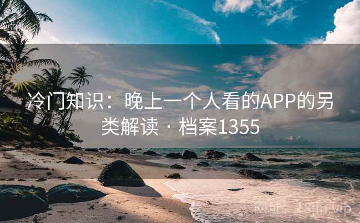 冷门知识：晚上一个人看的APP的另类解读 · 档案1355  第1张