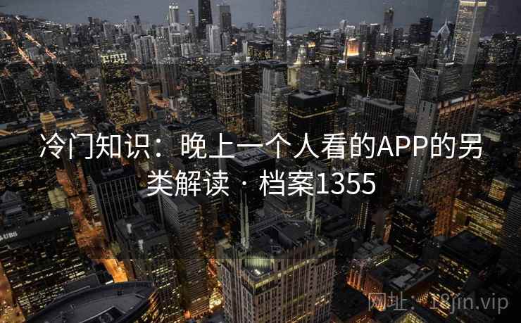 冷门知识：晚上一个人看的APP的另类解读 · 档案1355  第2张