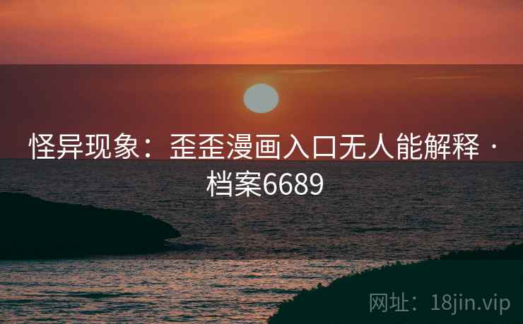 怪异现象：歪歪漫画入口无人能解释 · 档案6689