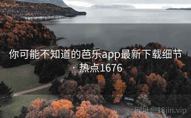 你可能不知道的芭乐app最新下载细节 · 热点1676  第1张