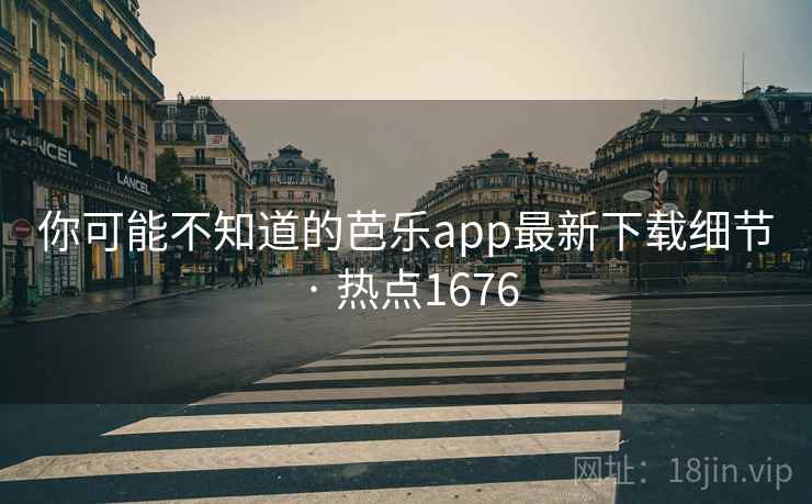 你可能不知道的芭乐app最新下载细节 · 热点1676  第2张