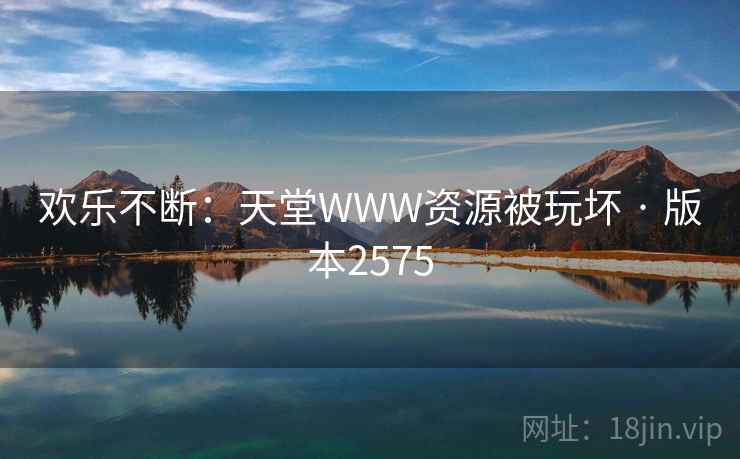 欢乐不断：天堂WWW资源被玩坏 · 版本2575  第1张