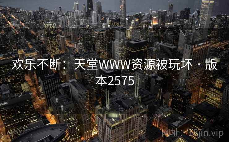 欢乐不断：天堂WWW资源被玩坏 · 版本2575  第2张