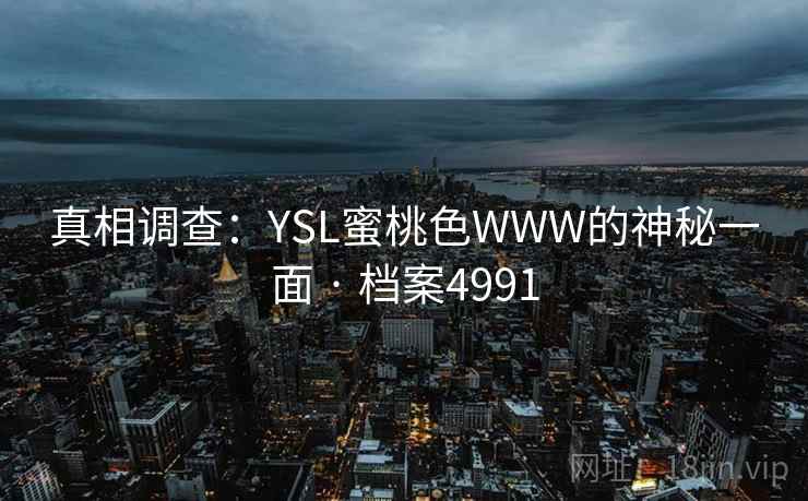 真相调查：YSL蜜桃色WWW的神秘一面 · 档案4991  第1张