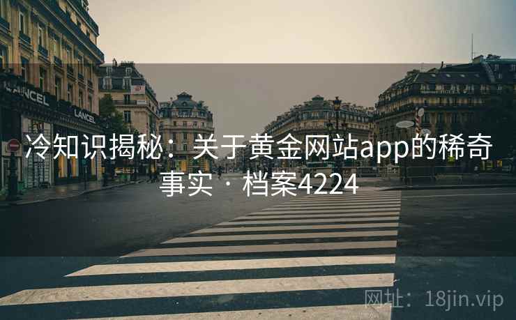 冷知识揭秘：关于黄金网站app的稀奇事实 · 档案4224  第2张