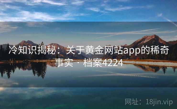 冷知识揭秘：关于黄金网站app的稀奇事实 · 档案4224