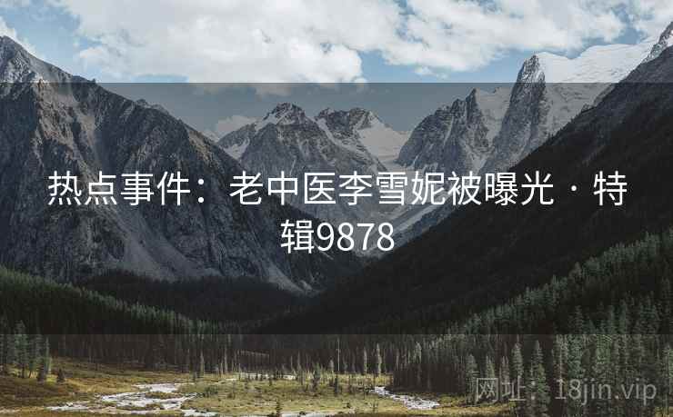 热点事件：老中医李雪妮被曝光 · 特辑9878  第2张
