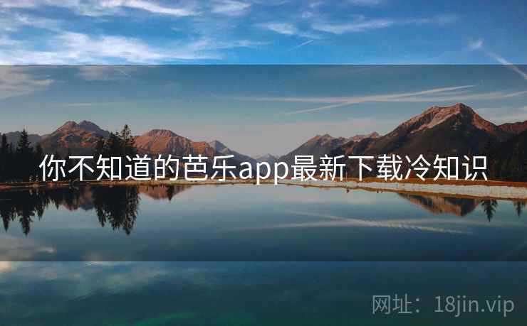 你不知道的芭乐app最新下载冷知识  第2张