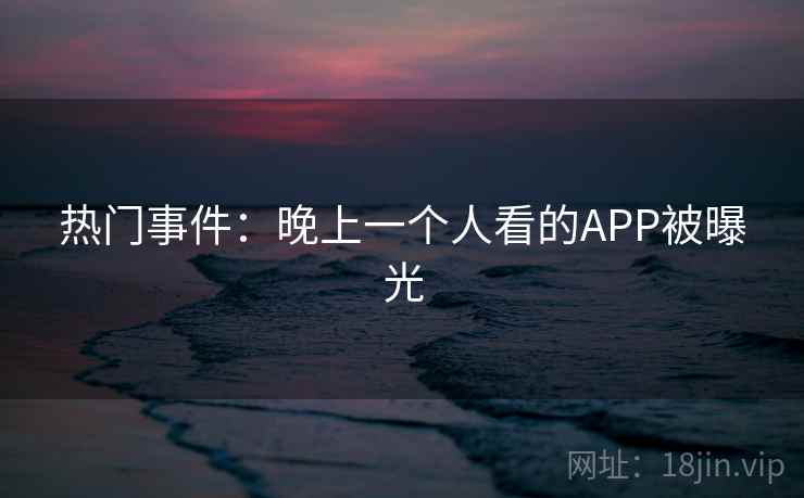热门事件：晚上一个人看的APP被曝光  第2张