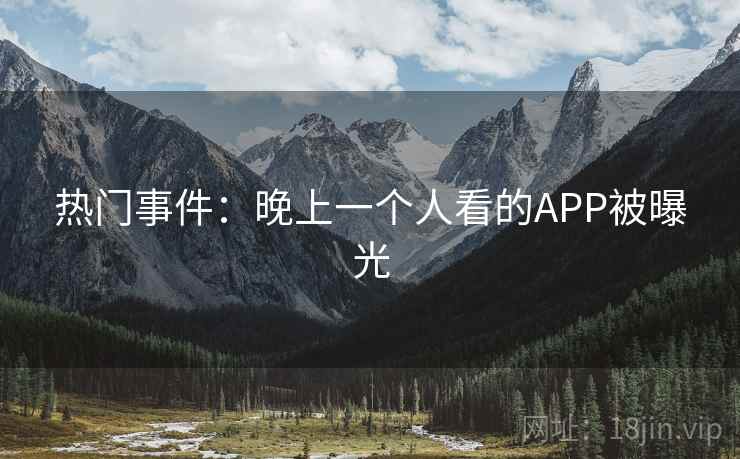 热门事件：晚上一个人看的APP被曝光  第1张