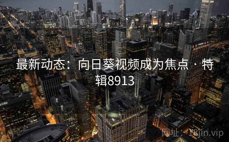 最新动态：向日葵视频成为焦点 · 特辑8913  第2张