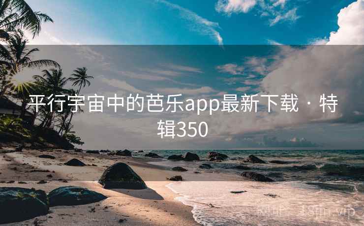 平行宇宙中的芭乐app最新下载 · 特辑350  第1张