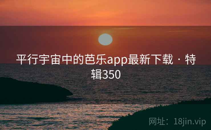 平行宇宙中的芭乐app最新下载 · 特辑350  第2张