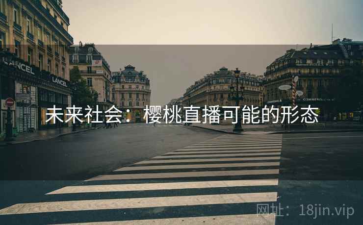 未来社会：樱桃直播可能的形态  第2张