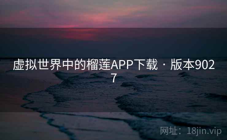 虚拟世界中的榴莲APP下载 · 版本9027  第2张