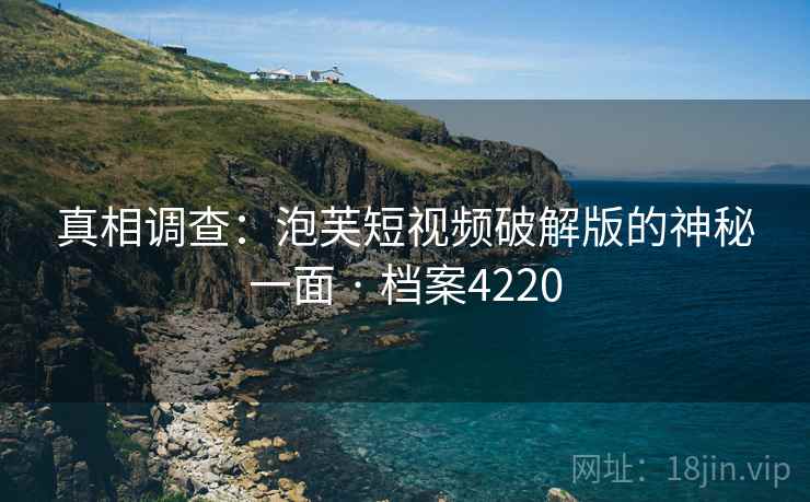 真相调查：泡芙短视频破解版的神秘一面 · 档案4220  第2张
