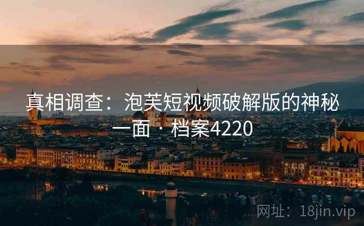 真相调查：泡芙短视频破解版的神秘一面 · 档案4220