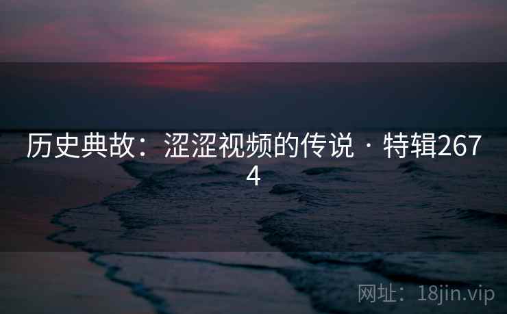 历史典故：涩涩视频的传说 · 特辑2674  第2张