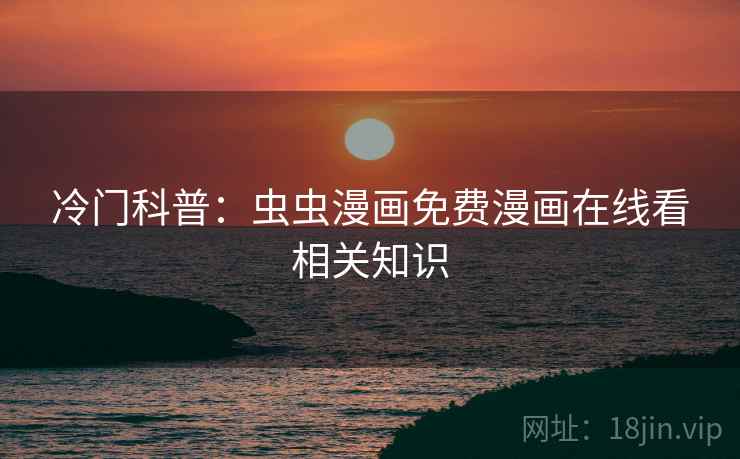 冷门科普：虫虫漫画免费漫画在线看相关知识  第2张