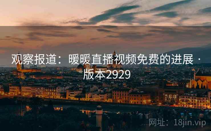 观察报道：暖暖直播视频免费的进展 · 版本2929  第2张