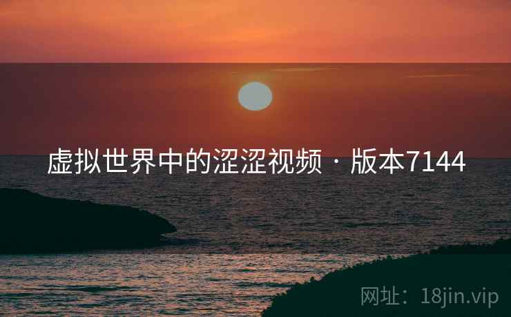 虚拟世界中的涩涩视频 · 版本7144