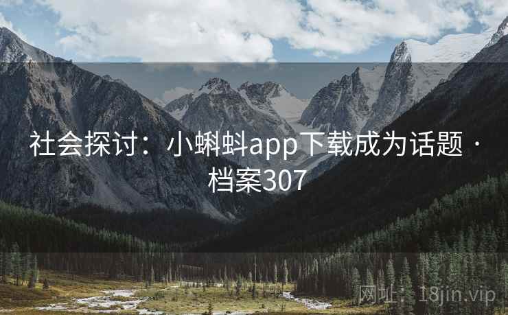 社会探讨：小蝌蚪app下载成为话题 · 档案307