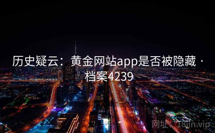 历史疑云：黄金网站app是否被隐藏 · 档案4239  第2张