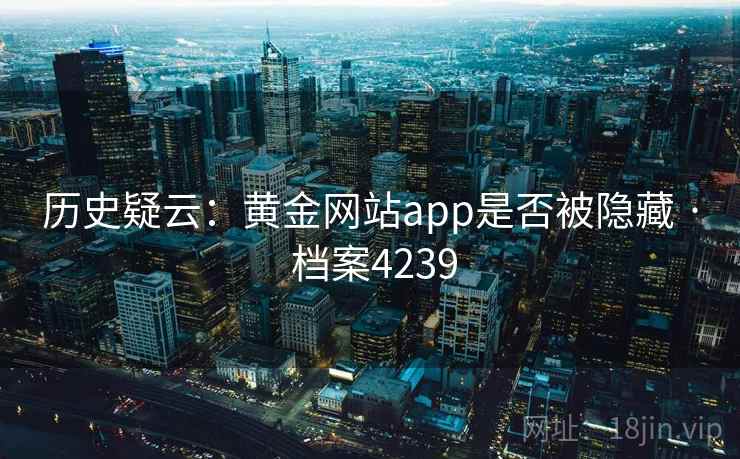 历史疑云：黄金网站app是否被隐藏 · 档案4239