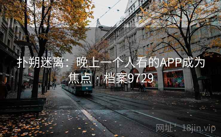 扑朔迷离：晚上一个人看的APP成为焦点 · 档案9729