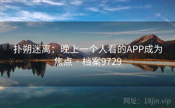 扑朔迷离：晚上一个人看的APP成为焦点 · 档案9729  第2张