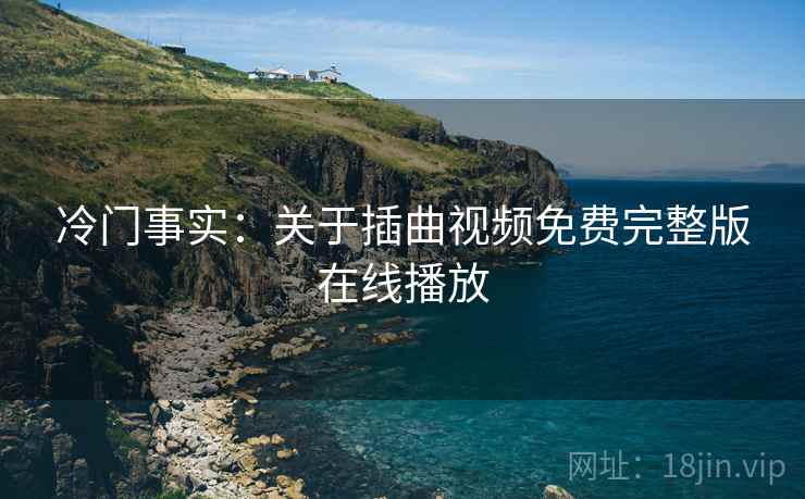 冷门事实：关于插曲视频免费完整版在线播放