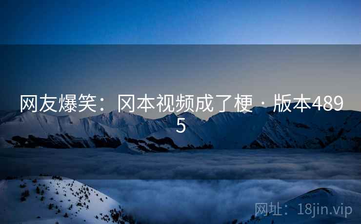 网友爆笑：冈本视频成了梗 · 版本4895  第2张