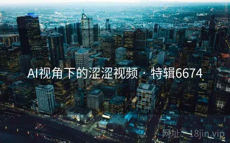 AI视角下的涩涩视频 · 特辑6674