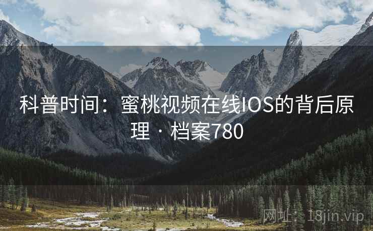 科普时间:蜜桃视频在线IOS的背后原理 · 档案780 第1张 科普时间:蜜桃视频在线IOS的背后原理 · 档案780 第1张