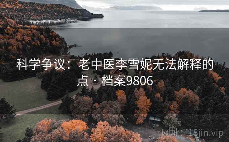 科学争议:老中医李雪妮无法解释的点 · 档案9806 第2张 科学争议:老中医李雪妮无法解释的点 · 档案9806 第2张