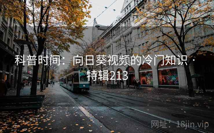 科普时间:向日葵视频的冷门知识 · 特辑213 第2张 科普时间:向日葵视频的冷门知识 · 特辑213 第2张