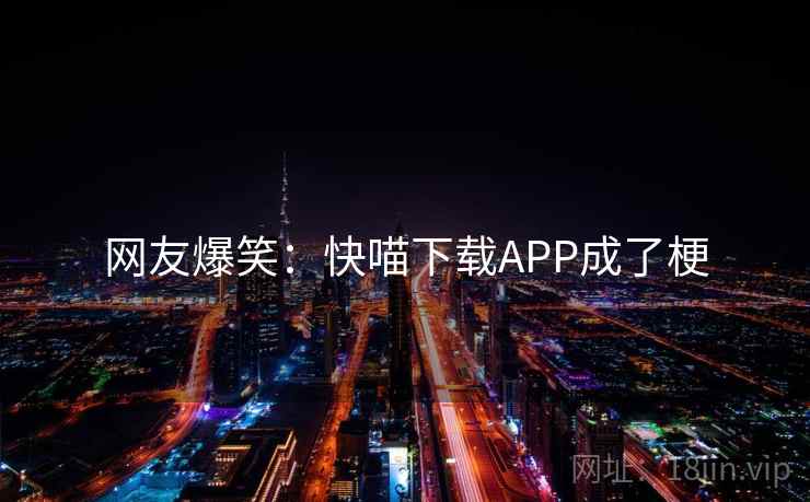 网友爆笑:快喵下载APP成了梗 第2张 网友爆笑:快喵下载APP成了梗 第2张