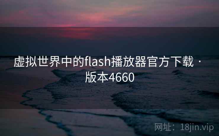 虚拟世界中的flash播放器官方下载 · 版本4660