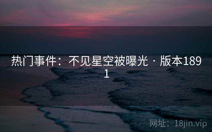 热门事件：不见星空被曝光 · 版本1891