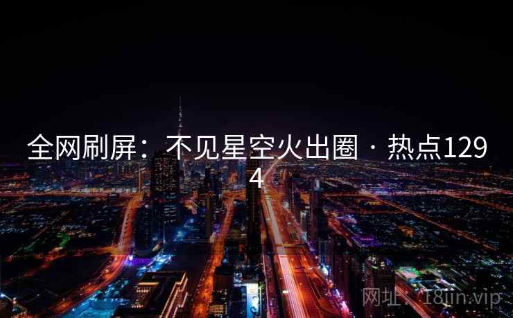 全网刷屏：不见星空火出圈 · 热点1294  第1张
