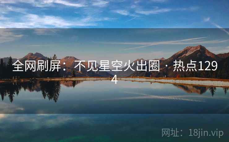 全网刷屏：不见星空火出圈 · 热点1294  第2张