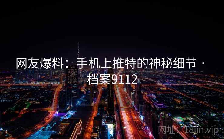 网友爆料：手机上推特的神秘细节 · 档案9112