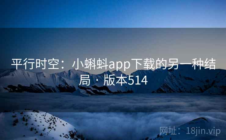 平行时空:小蝌蚪app下载的另一种结局 · 版本514 第2张 平行时空:小蝌蚪app下载的另一种结局 · 版本514 第2张