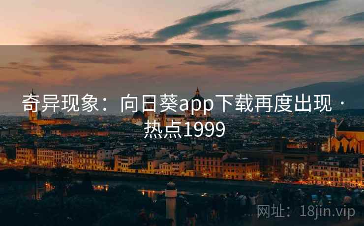 奇异现象:向日葵app下载再度出现 · 热点1999 第2张 奇异现象:向日葵app下载再度出现 · 热点1999 第2张
